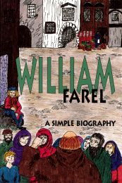 William Farel - A simple Biography